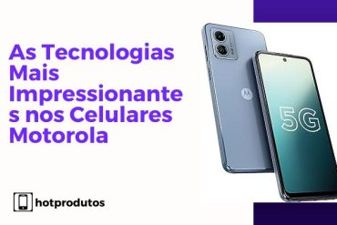 As Tecnologias Mais Impressionantes nos Celulares Motorola